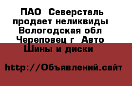 ПАО «Северсталь» продает неликвиды - Вологодская обл., Череповец г. Авто » Шины и диски   